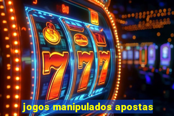 jogos manipulados apostas